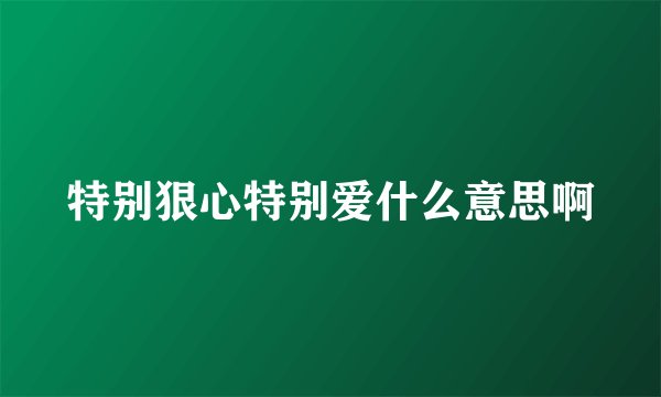 特别狠心特别爱什么意思啊