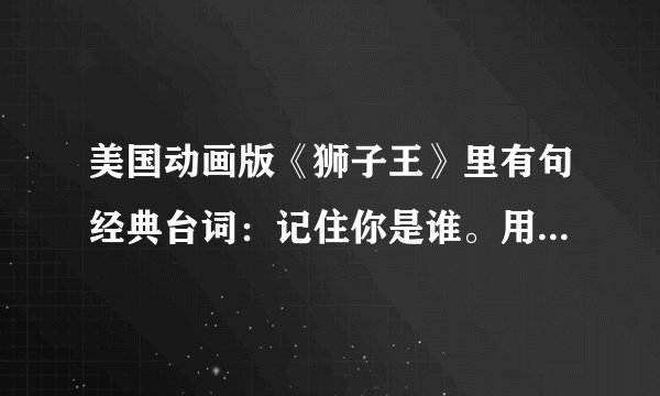 美国动画版《狮子王》里有句经典台词：记住你是谁。用的是什么心理学？
