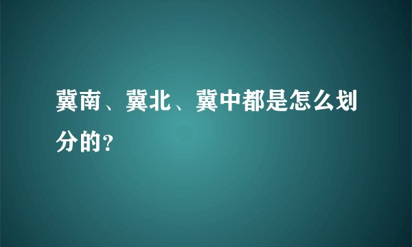 冀南、冀北、冀中都是怎么划分的？