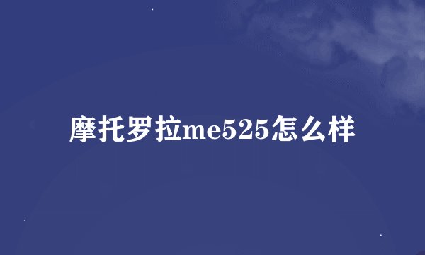 摩托罗拉me525怎么样
