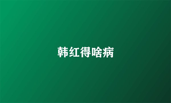 韩红得啥病
