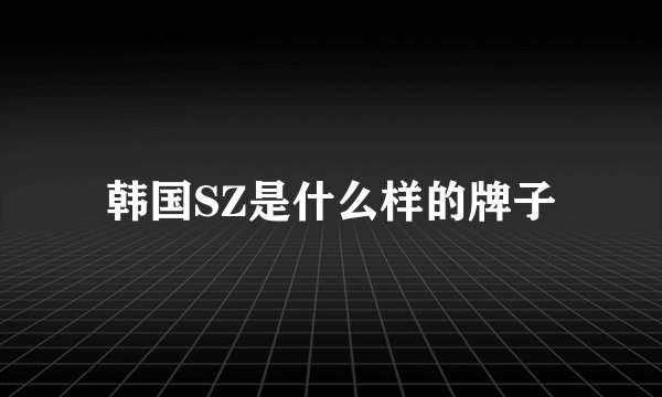 韩国SZ是什么样的牌子