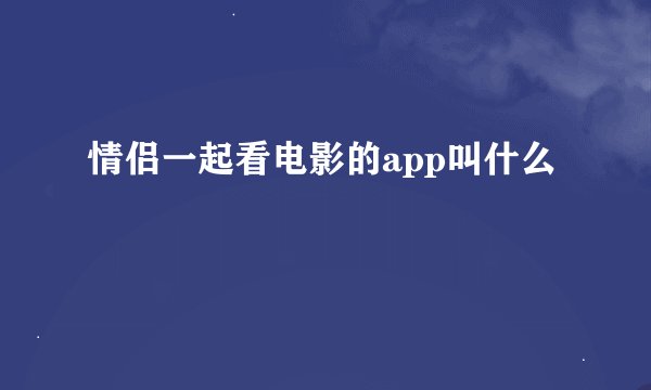 情侣一起看电影的app叫什么