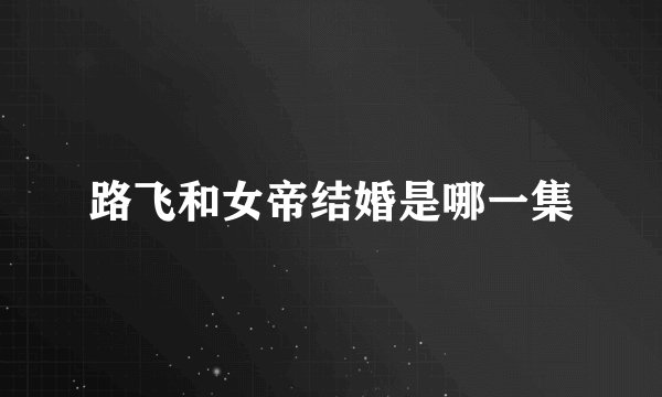 路飞和女帝结婚是哪一集