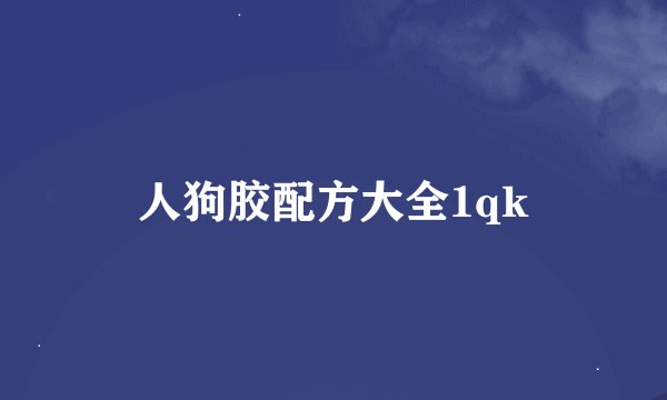 人狗胶配方大全1qk