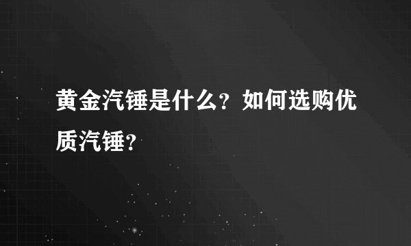 黄金汽锤是什么？如何选购优质汽锤？
