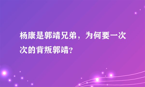 杨康是郭靖兄弟，为何要一次次的背叛郭靖？