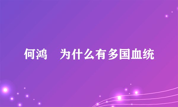 何鸿燊为什么有多国血统
