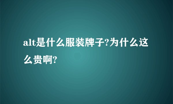alt是什么服装牌子?为什么这么贵啊?