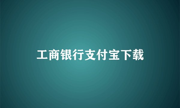工商银行支付宝下载