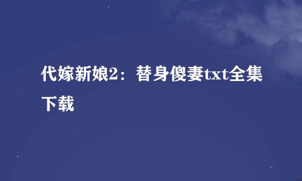 代嫁新娘2：替身傻妻txt全集下载