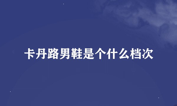 卡丹路男鞋是个什么档次