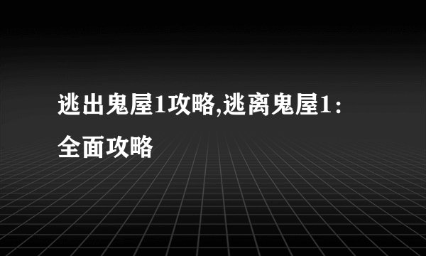 逃出鬼屋1攻略,逃离鬼屋1：全面攻略