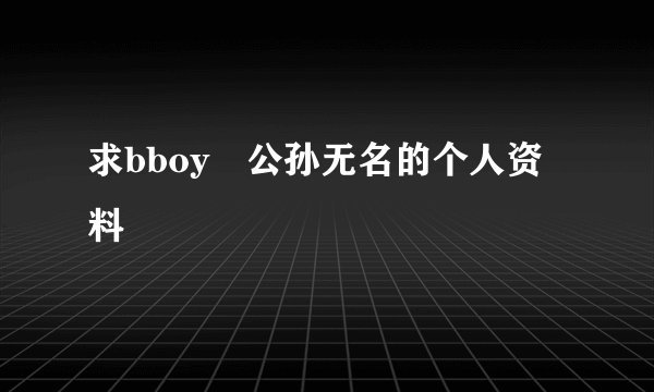 求bboy 公孙无名的个人资料