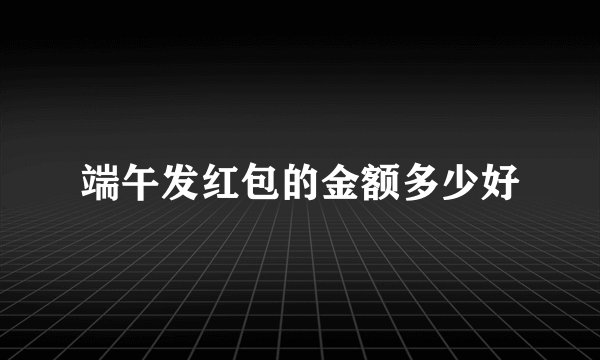端午发红包的金额多少好