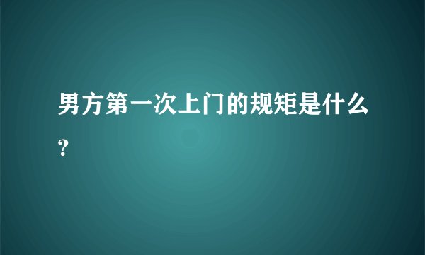 男方第一次上门的规矩是什么？