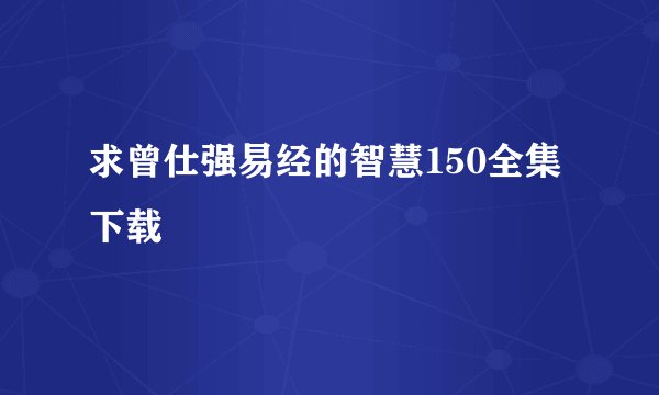 求曾仕强易经的智慧150全集下载