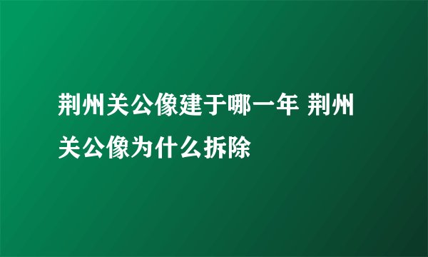 荆州关公像建于哪一年 荆州关公像为什么拆除