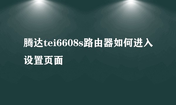 腾达tei6608s路由器如何进入设置页面