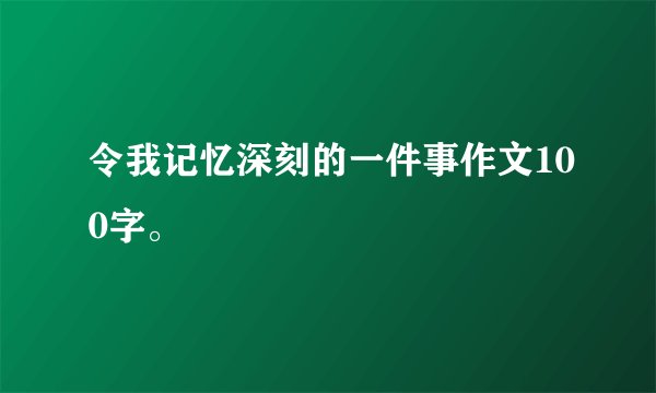 令我记忆深刻的一件事作文100字。