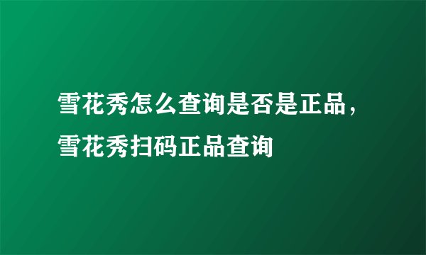 雪花秀怎么查询是否是正品，雪花秀扫码正品查询