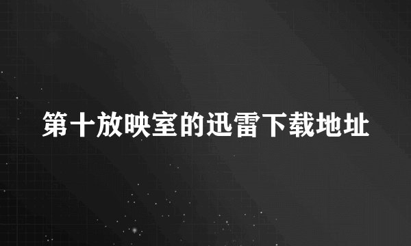 第十放映室的迅雷下载地址