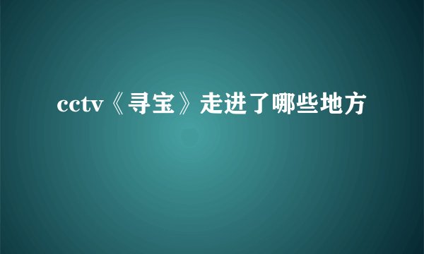 cctv《寻宝》走进了哪些地方