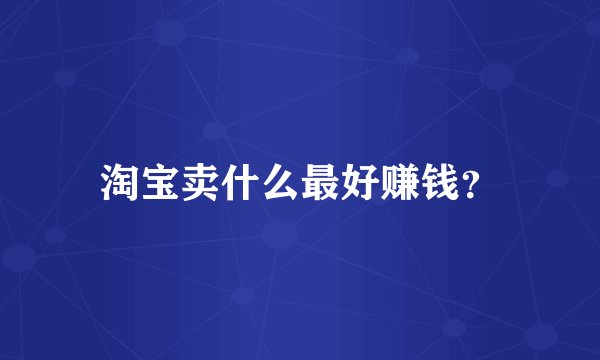 淘宝卖什么最好赚钱？