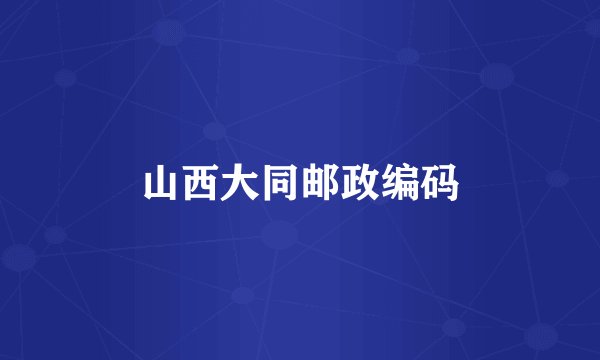 山西大同邮政编码