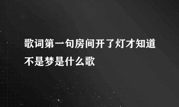 歌词第一句房间开了灯才知道不是梦是什么歌