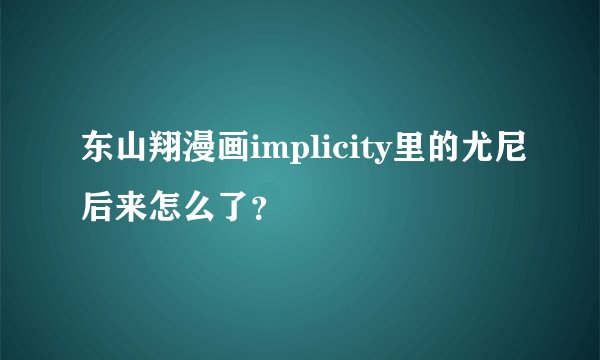 东山翔漫画implicity里的尤尼后来怎么了？