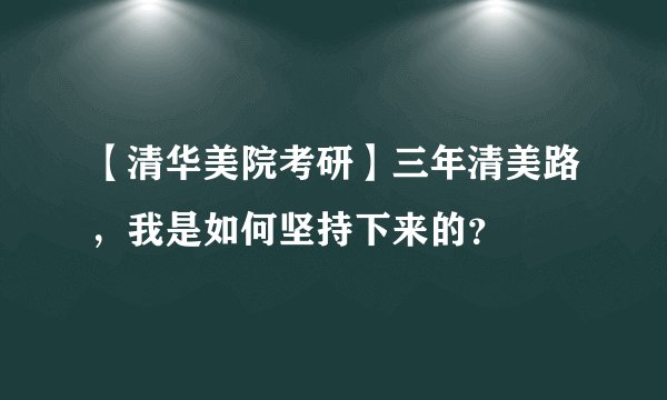 【清华美院考研】三年清美路,我是如何坚持下来的?