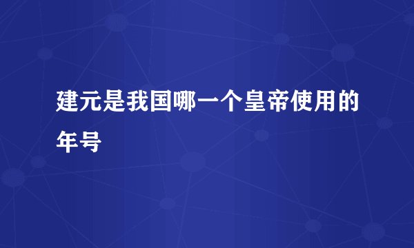 建元是我国哪一个皇帝使用的年号