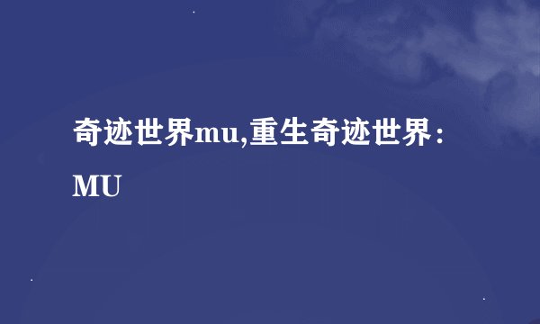 奇迹世界mu,重生奇迹世界：MU