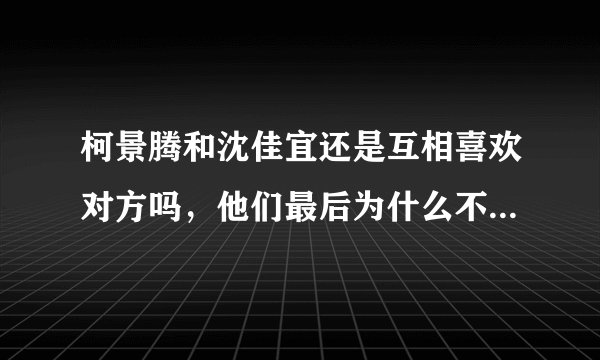 柯景腾和沈佳宜还是互相喜欢对方吗,他们最后为什么不在一起?