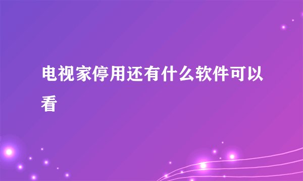电视家停用还有什么软件可以看
