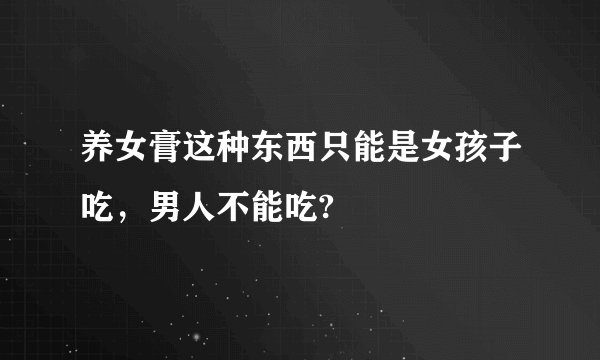 养女膏这种东西只能是女孩子吃,男人不能吃?