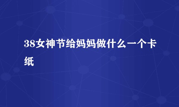 38女神节给妈妈做什么一个卡纸