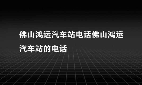 佛山鸿运汽车站电话佛山鸿运汽车站的电话