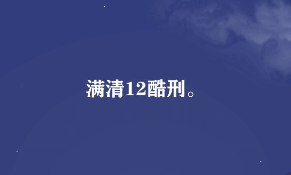 满清12酷刑。