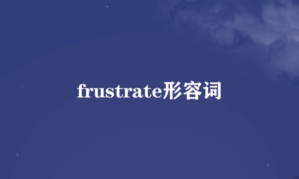frustrate形容词