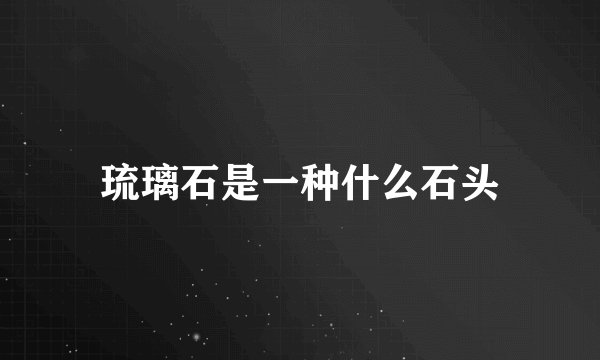 琉璃石是一种什么石头