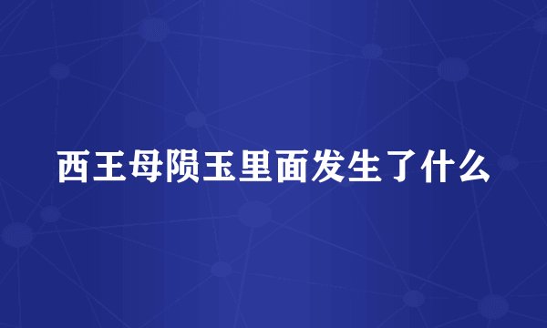 西王母陨玉里面发生了什么