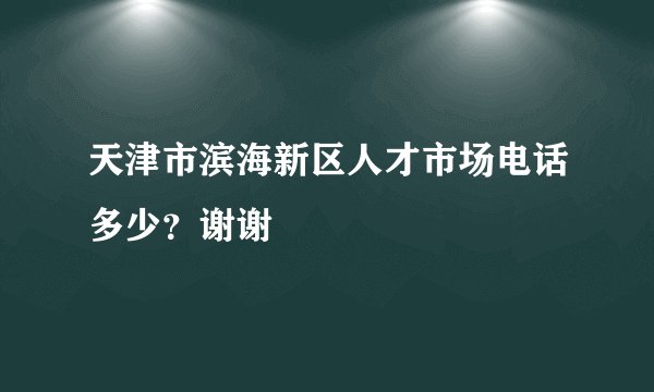 天津市滨海新区人才市场电话多少？谢谢