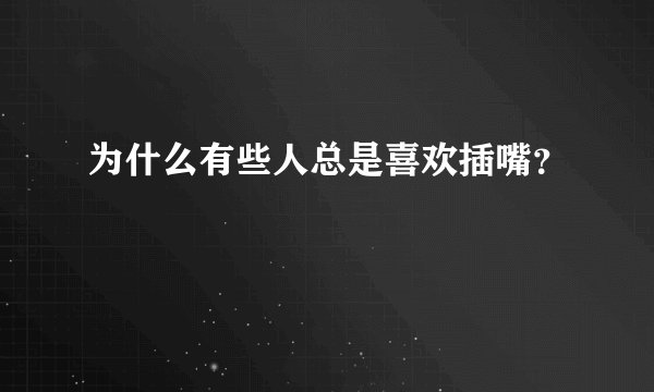 为什么有些人总是喜欢插嘴？