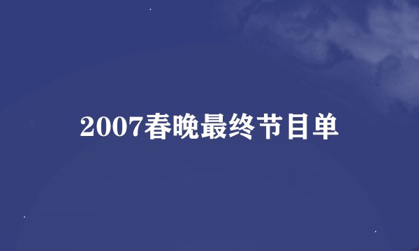2007春晚最终节目单