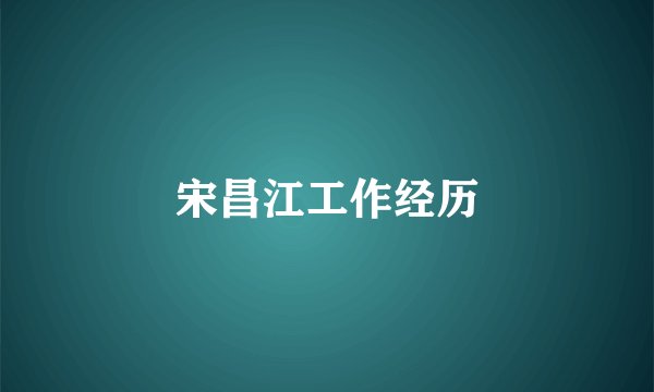 宋昌江工作经历