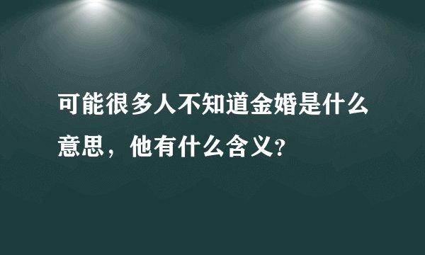 可能很多人不知道金婚是什么意思，他有什么含义？