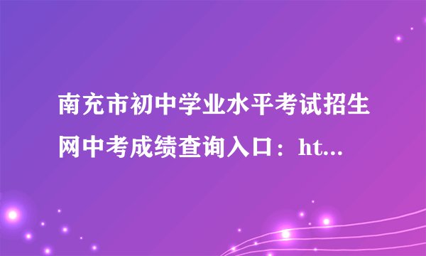 南充市初中学业水平考试招生网中考成绩查询入口：https://www.ncjypt.com/nczk/