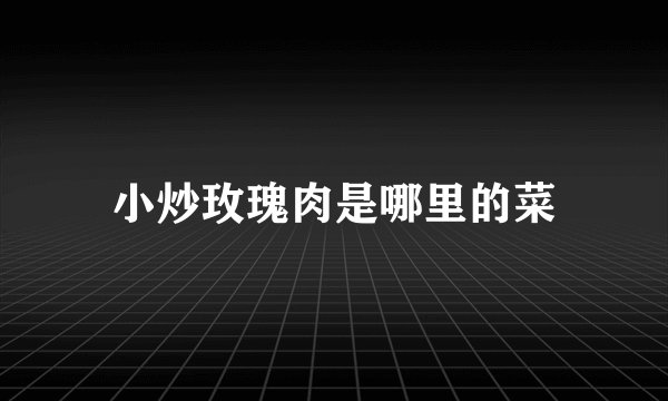 小炒玫瑰肉是哪里的菜